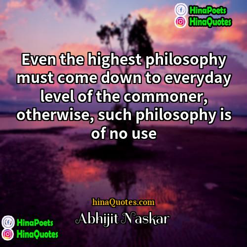 Abhijit Naskar Quotes | Even the highest philosophy must come down